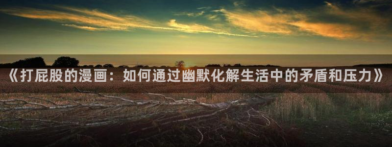 歪歪漫画免费漫画页面在线看漫画免费阅读：《打屁股的漫画：如何通过幽默化解生活中的矛盾和压力》